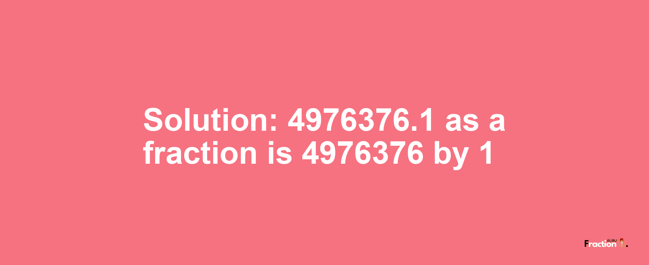 Solution:4976376.1 as a fraction is 4976376/1